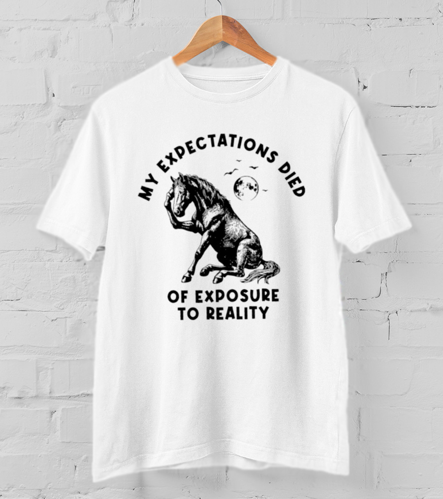 My Expectations Died Horse Image Of Exposure To Reality T-Shirt