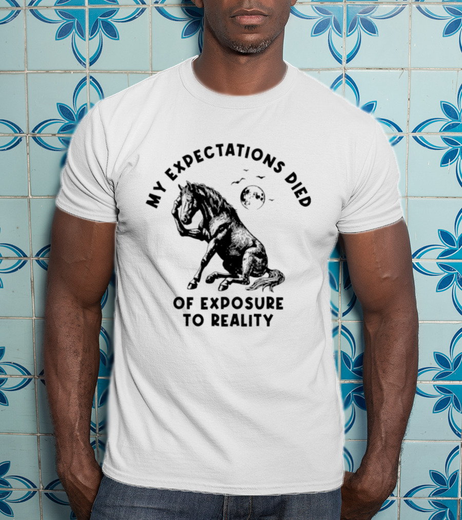 My Expectations Died Horse Image Of Exposure To Reality T-Shirt