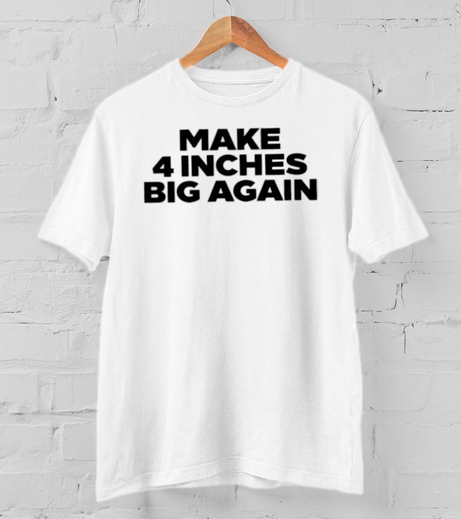 Make 4 Inches Big Again T-Shirt