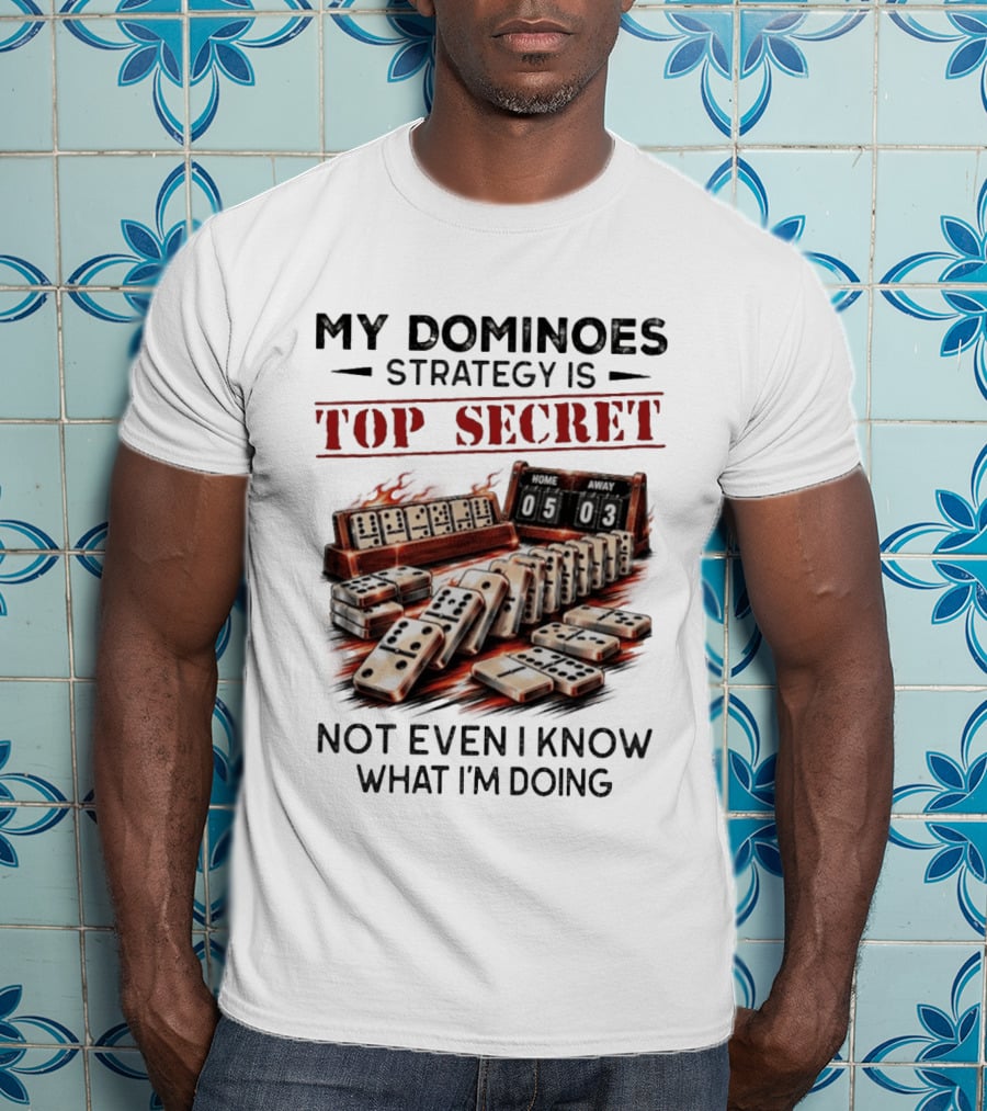 My Dominoes Strategy Is Top Secret Not Even I Know What I'm Doing 05 03 T-Shirt