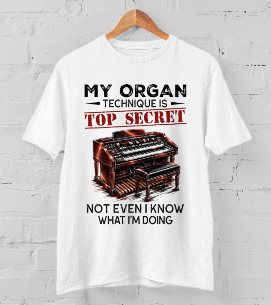 My Organ Technique Is Top Secret Not Even I Know What I'm Doing Organ Player Humor T-Shirt