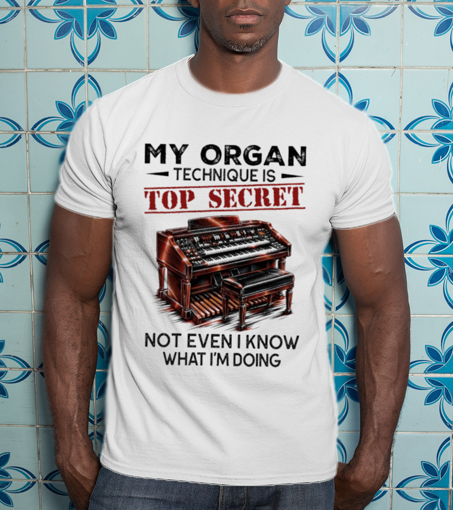 My Organ Technique Is Top Secret Not Even I Know What I'm Doing Organ Player Humor T-Shirt