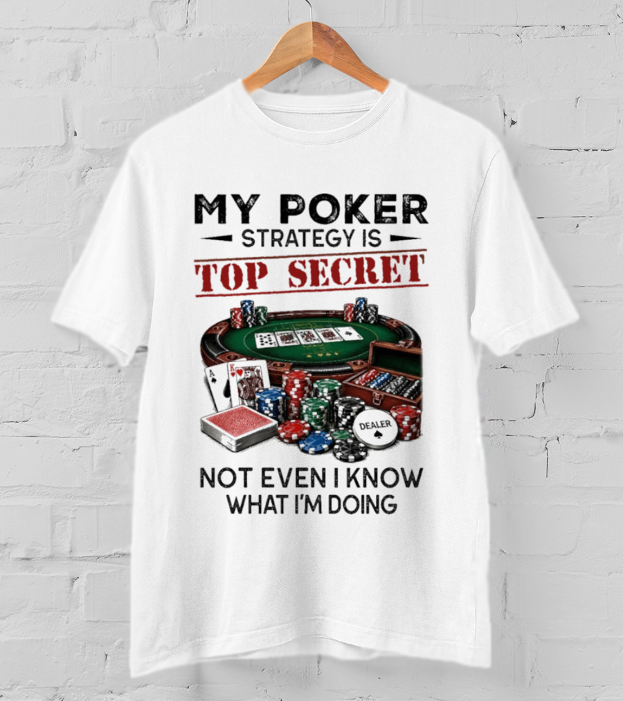 My Poker Strategy Is Top Secret Poker Table Chips Dealer Cards Not Even I Know What I'm Doing T-Shirt
