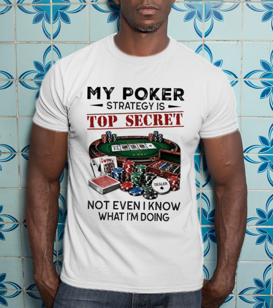 My Poker Strategy Is Top Secret Poker Table Chips Dealer Cards Not Even I Know What I'm Doing T-Shirt