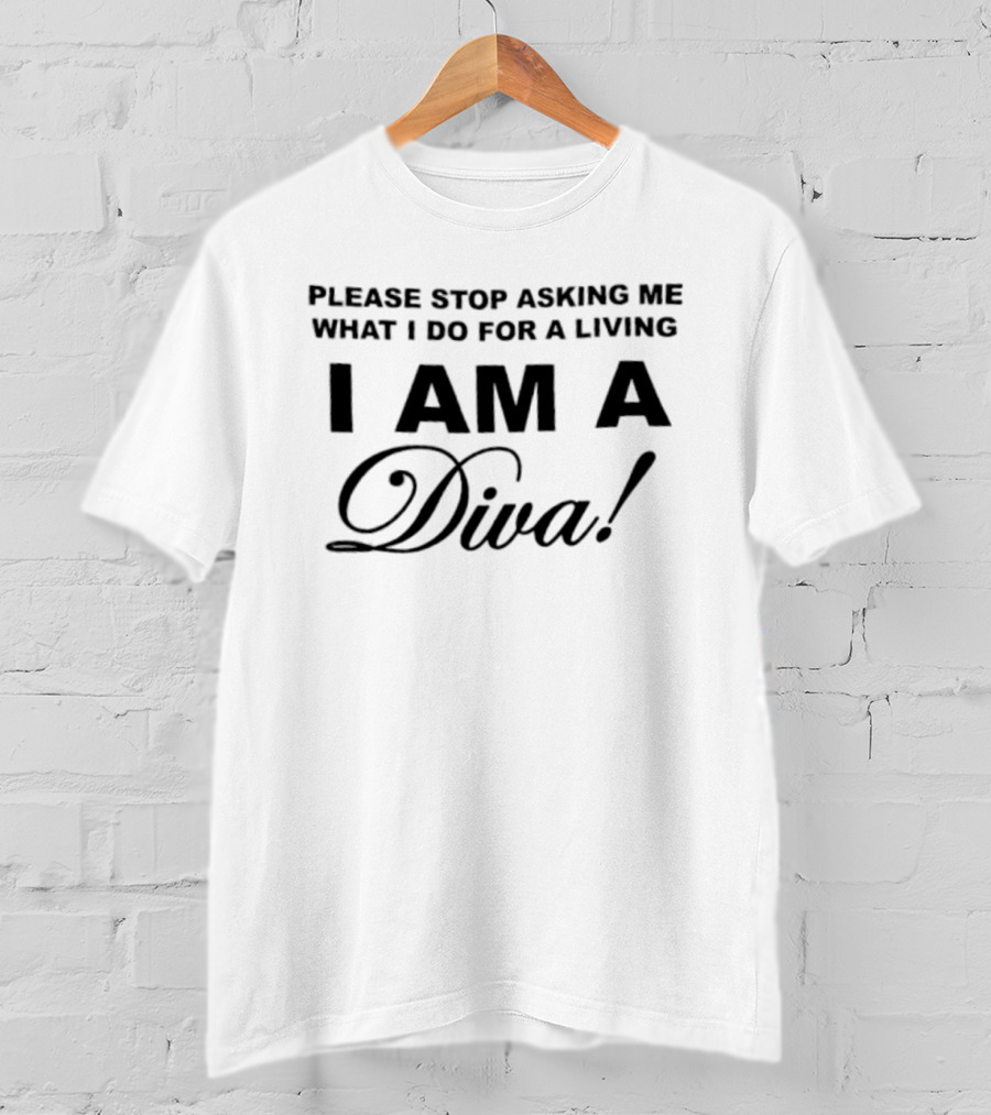 Please Stop Asking Me What I Do For A Living I Am A Diva T-Shirt