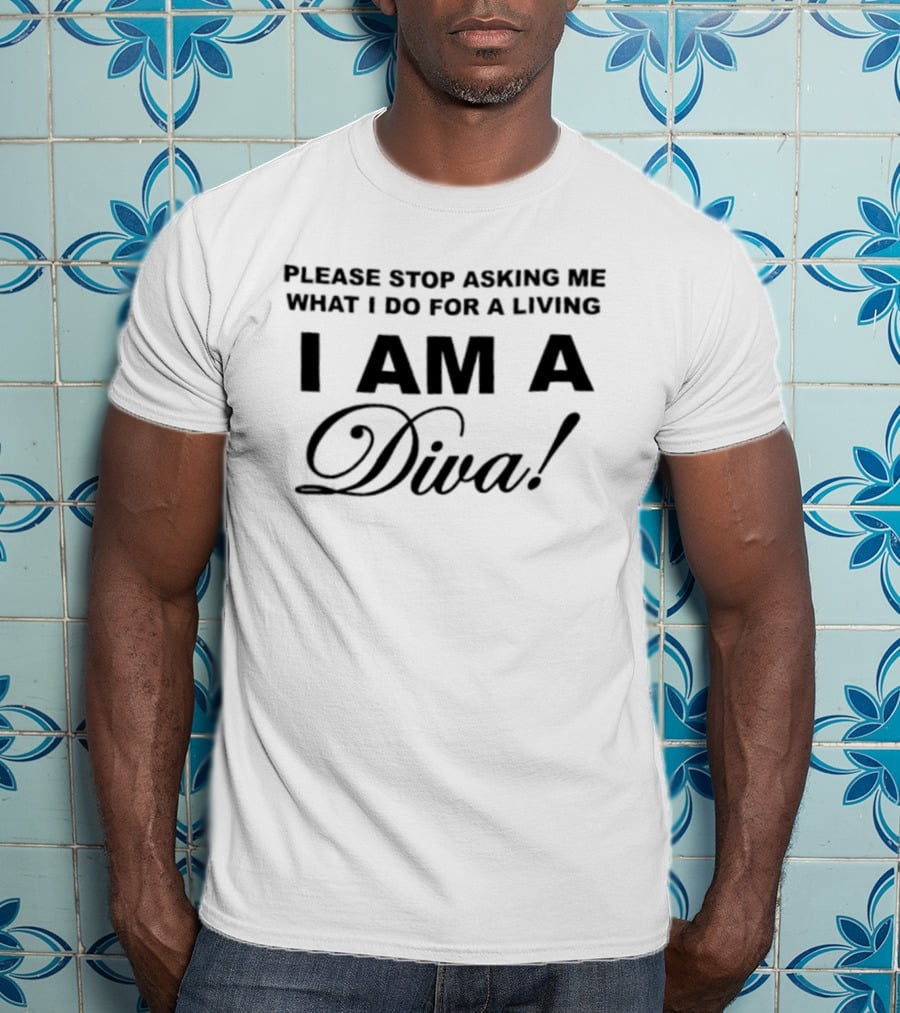 Please Stop Asking Me What I Do For A Living I Am A Diva T-Shirt