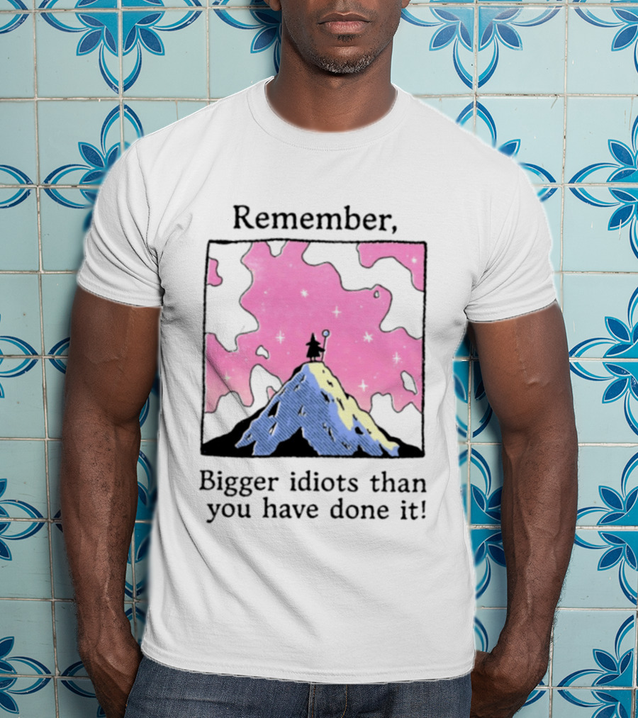 Remember Bigger Idiots Than You Have Done It Mountain Scene T-Shirt