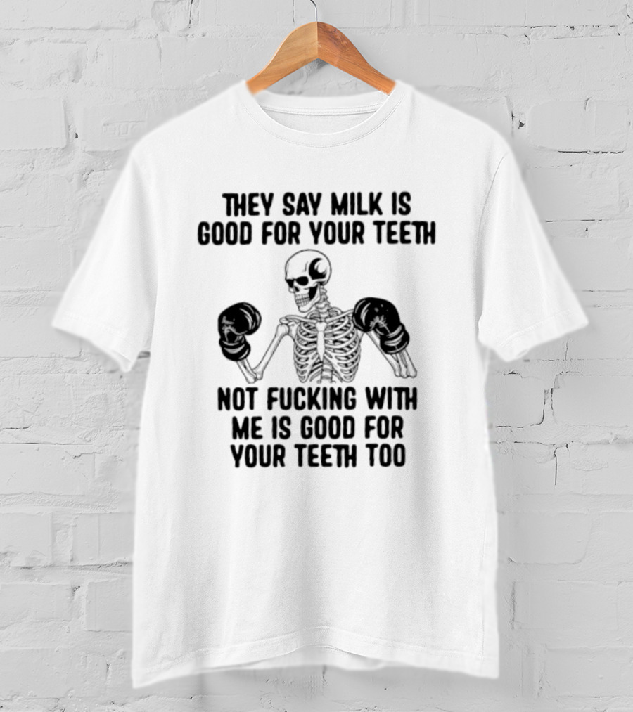 They Say Milk Is Good For Your Teeth Skeleton Not Fucking With Me Is Good For Your Teeth Too T-Shirt