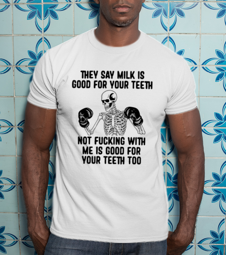 They Say Milk Is Good For Your Teeth Skeleton Not Fucking With Me Is Good For Your Teeth Too T-Shirt