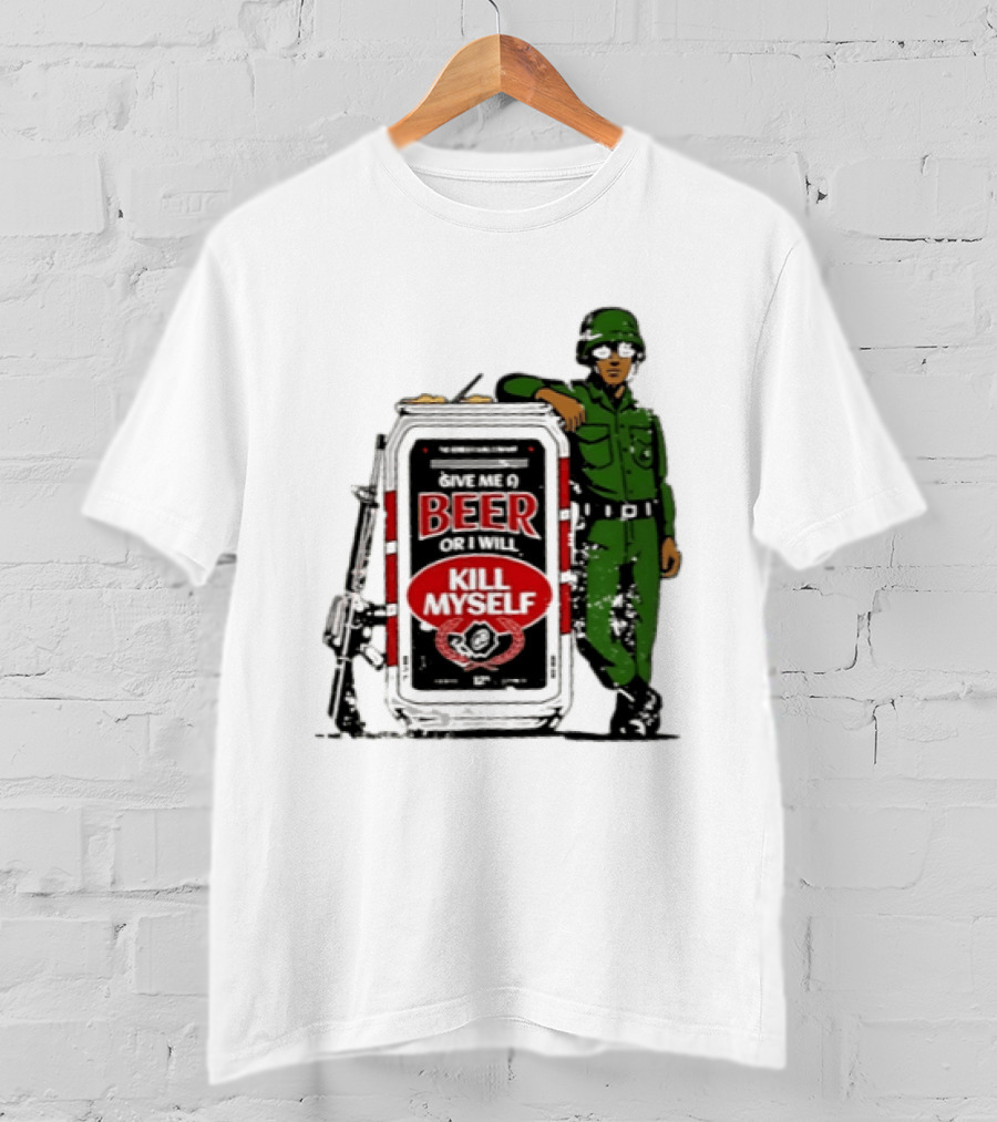 Give Me A Beer Or I Will Kill Myself Soldier Gun T-Shirt