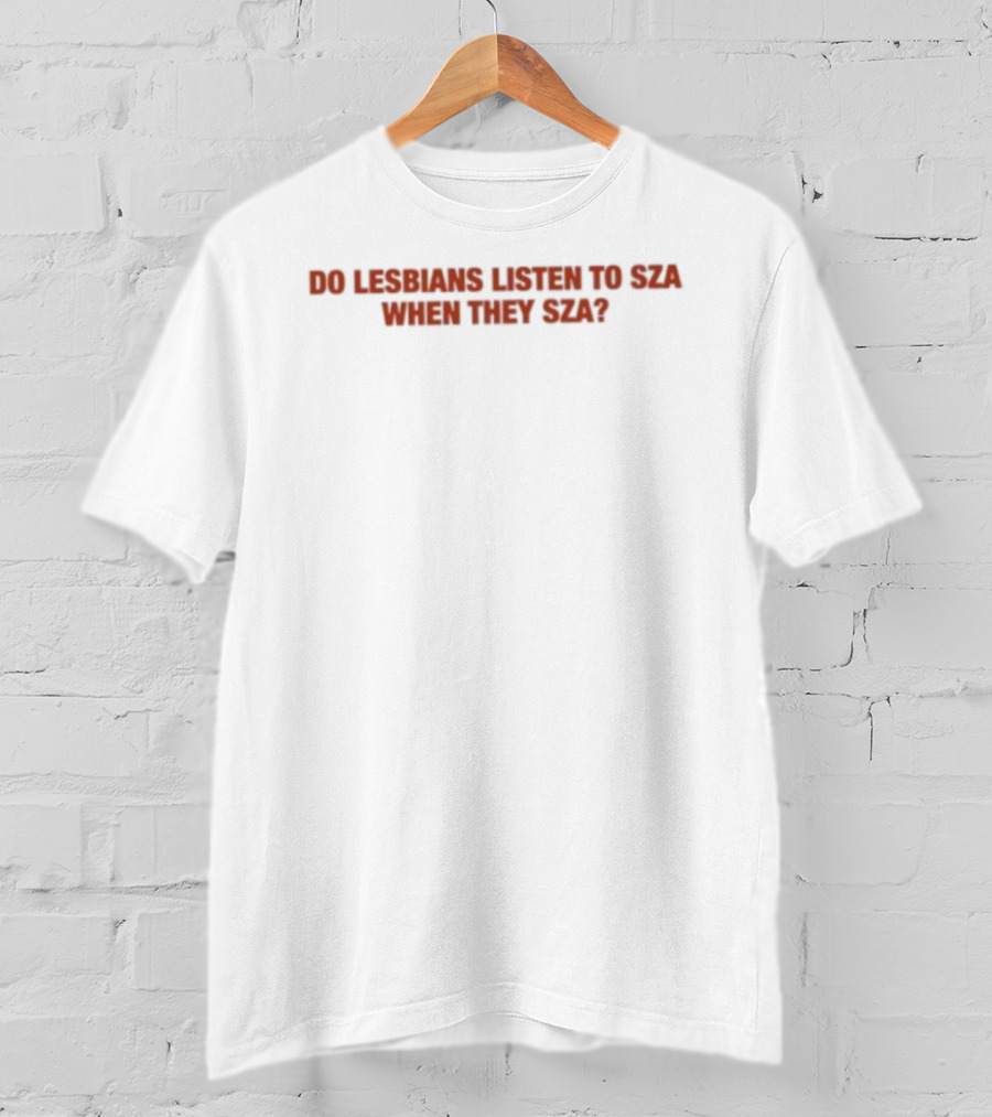 Do Lesbians Listen To SZA When They SZA T-Shirt