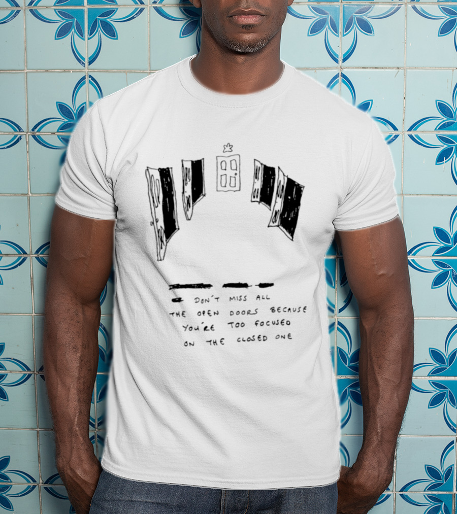 Don't Miss All The Open Doors Because You're Too Focused On The Closed One T-Shirt