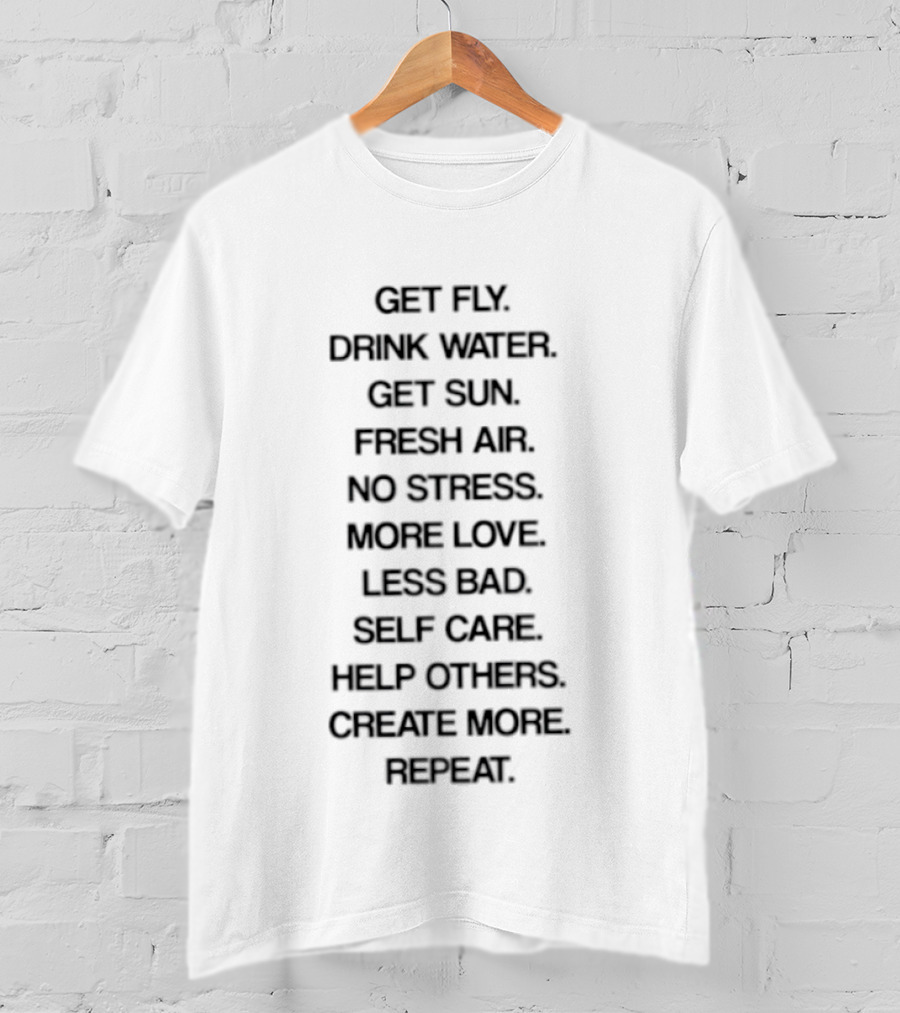 Get Fly Drink Water Get Sun Fresh Air No Stress More Love Less Bad Self Care Help Others Create More Repeat T-Shirt