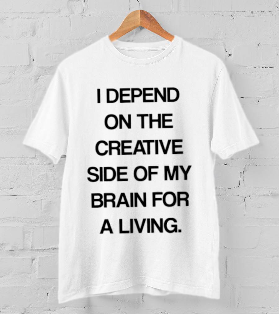 I Depend On The Creative Side Of My Brain For A Living T-Shirt