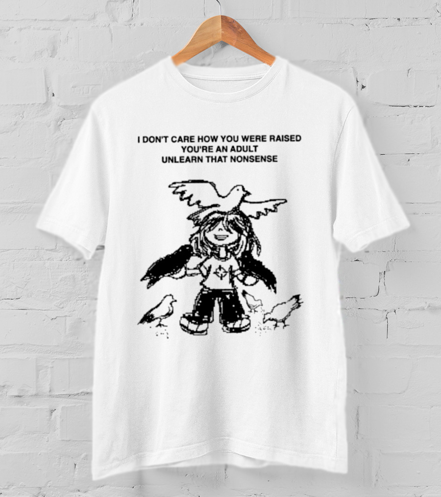 I Don't Care How You Were Raised You're An Adult Unlearn That Nonsense Cartoon Character With Birds T-Shirt