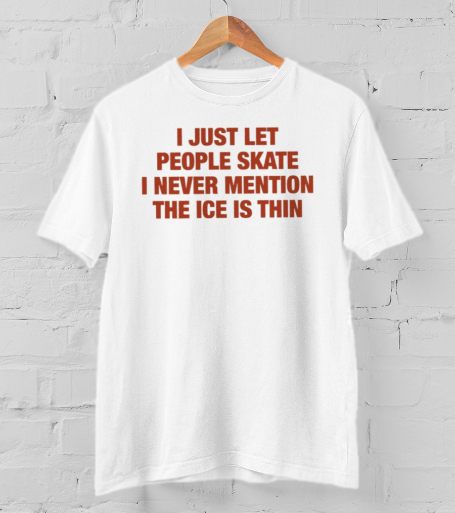 I Just Let People Skate I Never Mention The Ice Is Thin Phrase T-Shirt