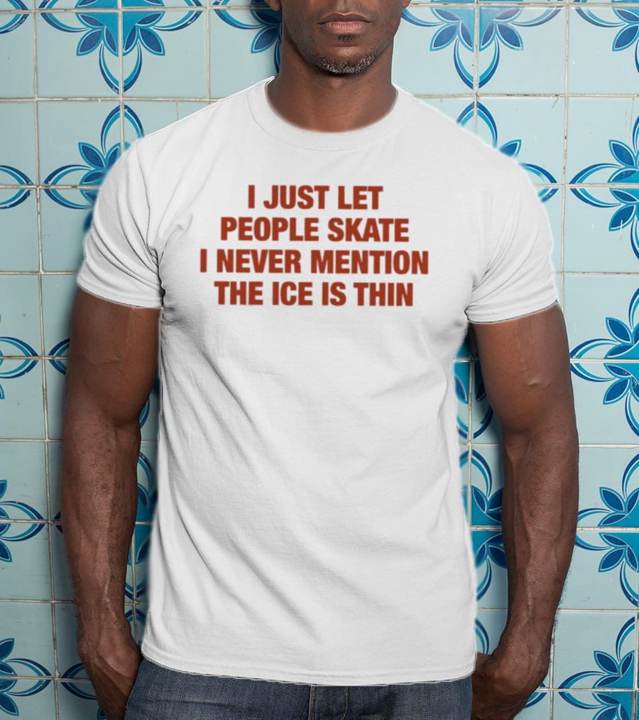 I Just Let People Skate I Never Mention The Ice Is Thin Phrase T-Shirt
