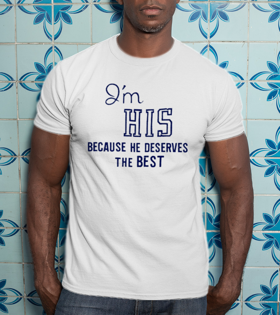 I'm His Because He Deserves The Best T-Shirt