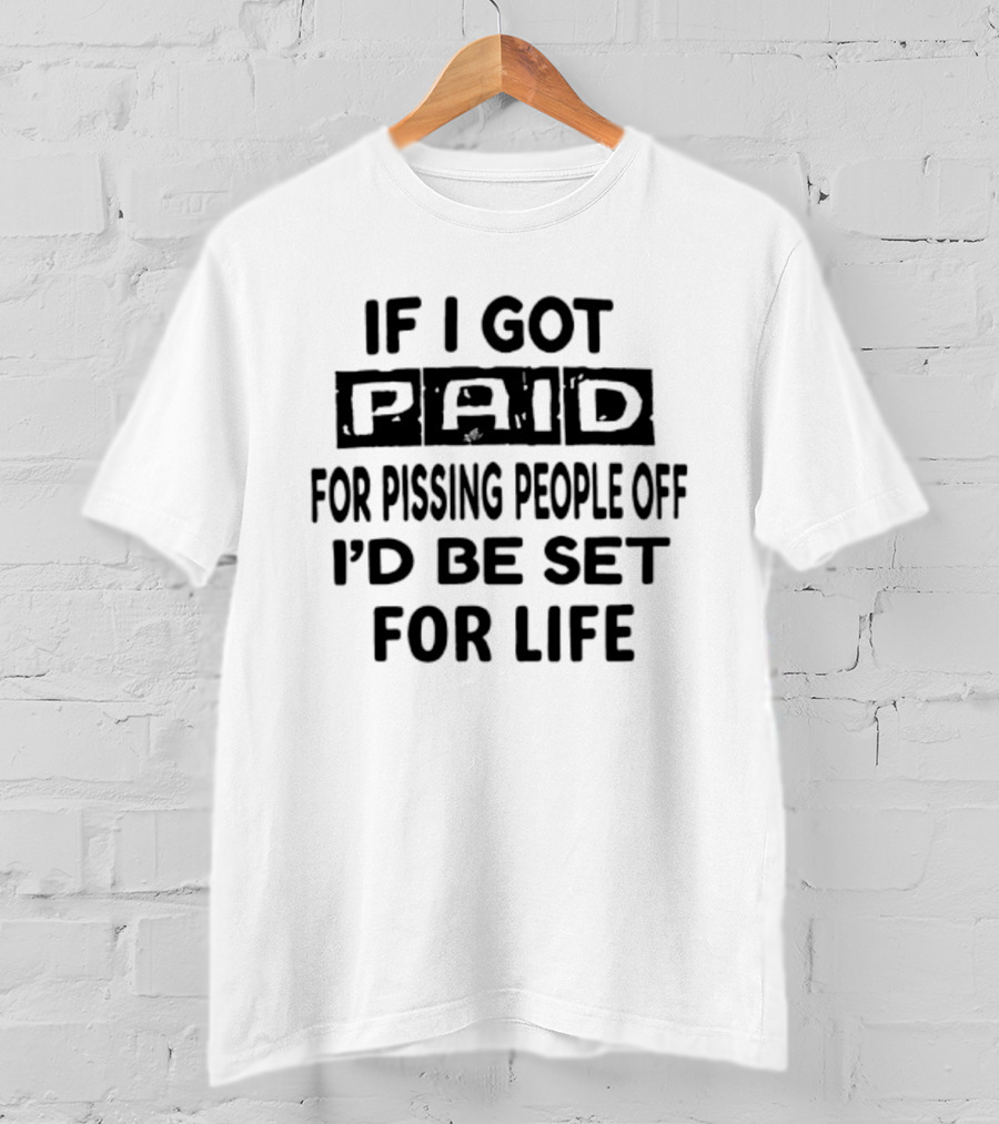 If I Got Paid For Pissing People Off I'd Be Set For Life T-Shirt