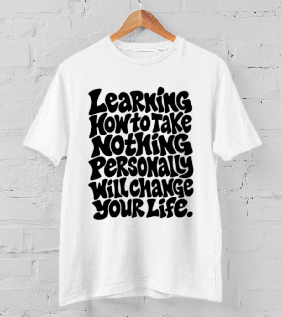 Learning How To Take Nothing Personally Will Change Your Life T-Shirt