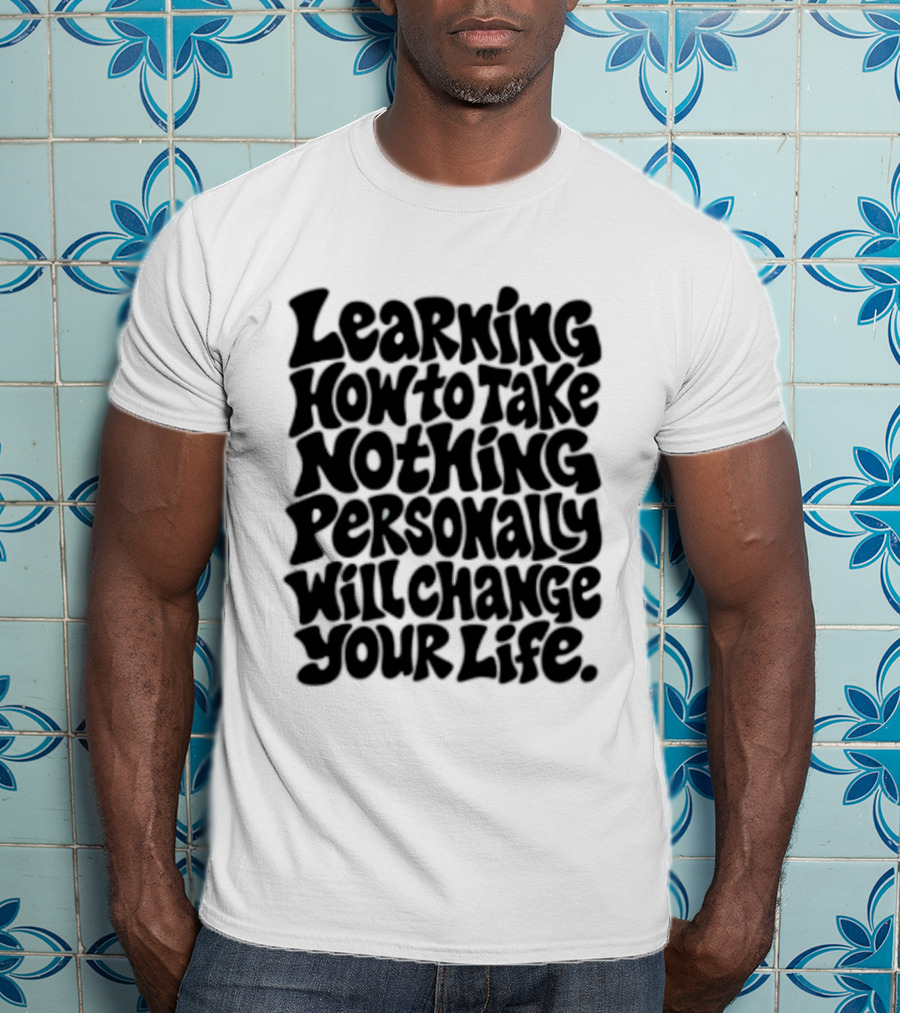 Learning How To Take Nothing Personally Will Change Your Life T-Shirt