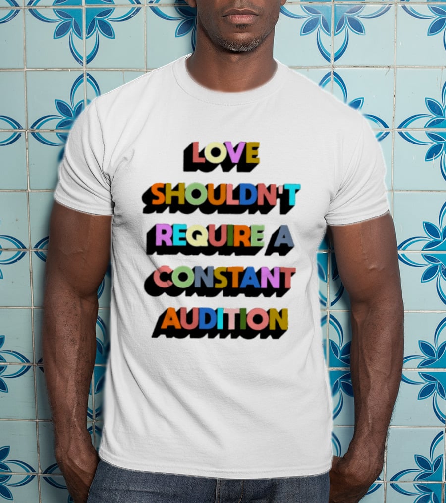 Love Shouldn't Require A Constant Audition Shadowed Multicolor T-Shirt