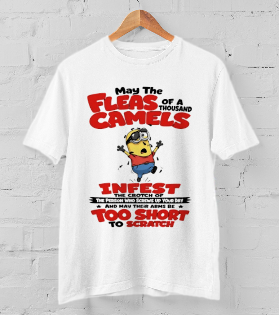 May The Fleas Of A Thousand Camels Infest The Crotch Of The Person Who Screws Up Your Day Too Short To Scratch Minion T-Shirt