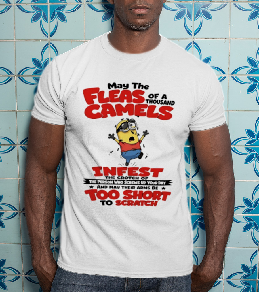 May The Fleas Of A Thousand Camels Infest The Crotch Of The Person Who Screws Up Your Day Too Short To Scratch Minion T-Shirt