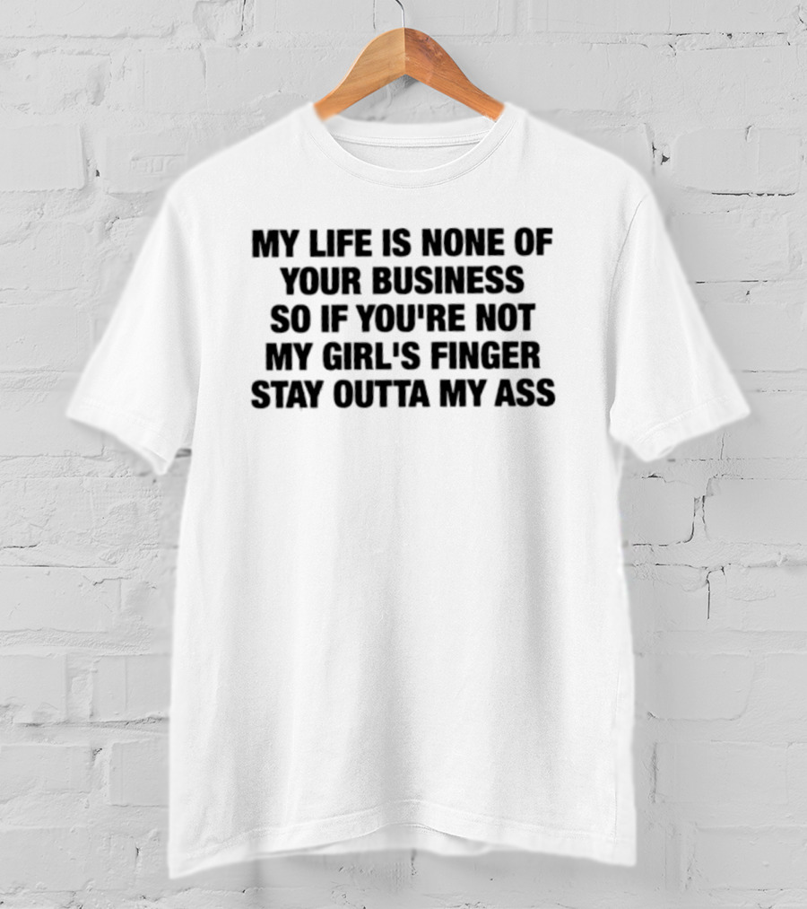 My Life Is None Of Your Business So If You're Not My Girl's Finger Stay Outta My Ass T-Shirt