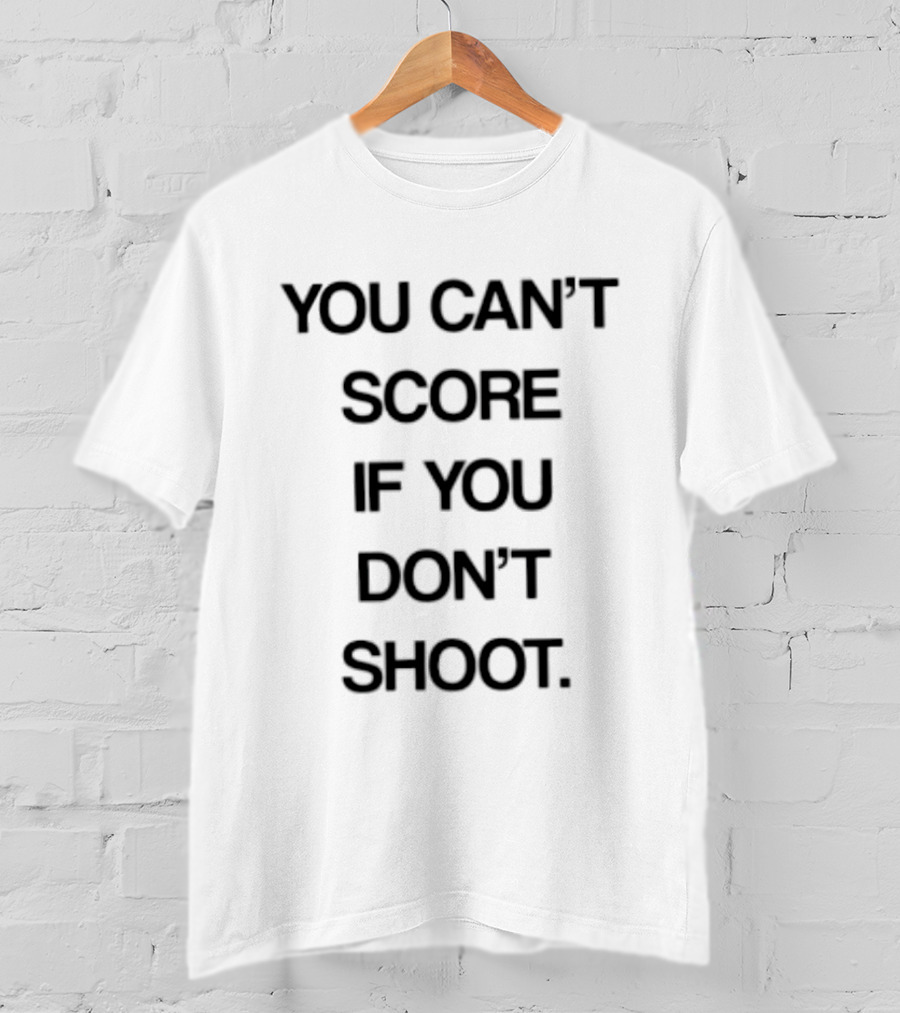 You Can't Score If You Don't Shoot Motivational T-Shirt