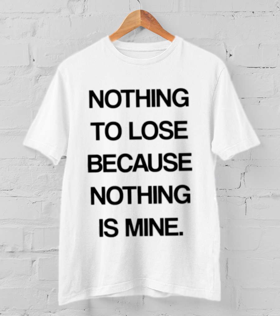 Nothing To Lose Because Nothing Is Mine T-Shirt