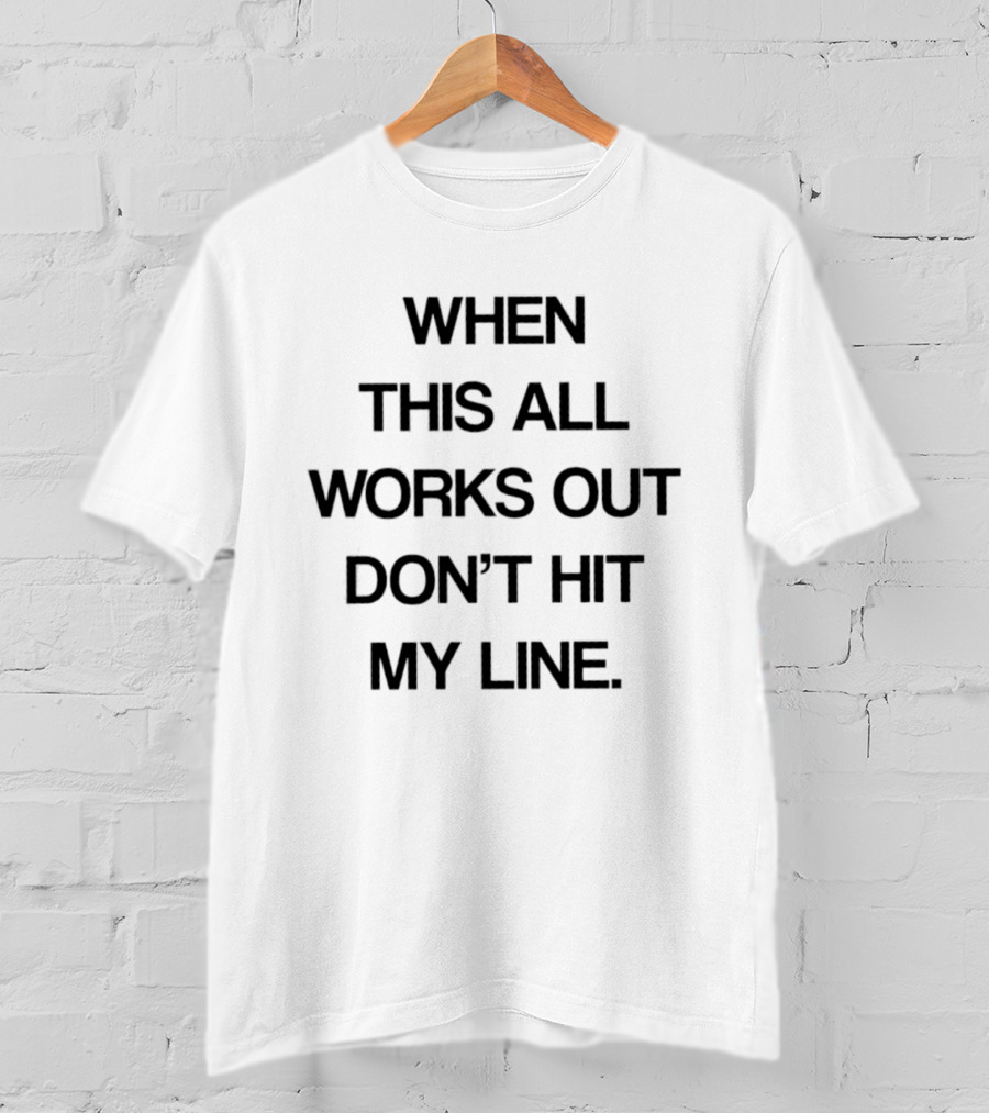 When This All Works Out Don't Hit My Line T-Shirt
