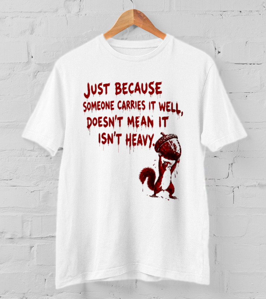 Just Because Someone Carries It Well Doesn't Mean It Isn't Heavy With Red Squirrel Holding Nut T-Shirt