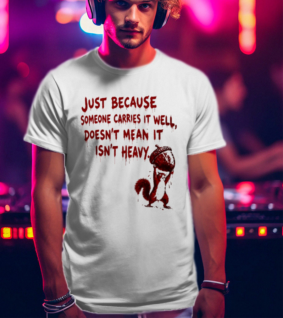 Just Because Someone Carries It Well Doesn't Mean It Isn't Heavy With Red Squirrel Holding Nut T-Shirt
