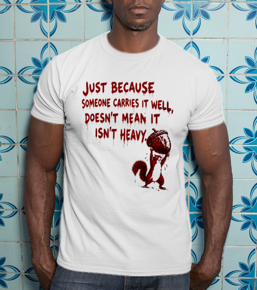 Just Because Someone Carries It Well Doesn't Mean It Isn't Heavy With Red Squirrel Holding Nut T-Shirt