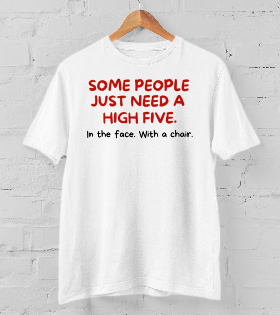 Some People Just Need A High Five In The Face With A Chair T-Shirt