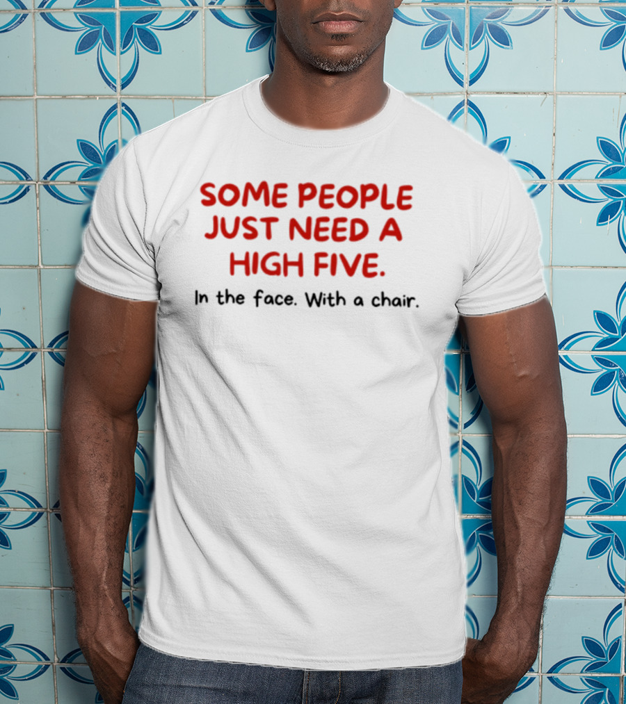 Some People Just Need A High Five In The Face With A Chair T-Shirt