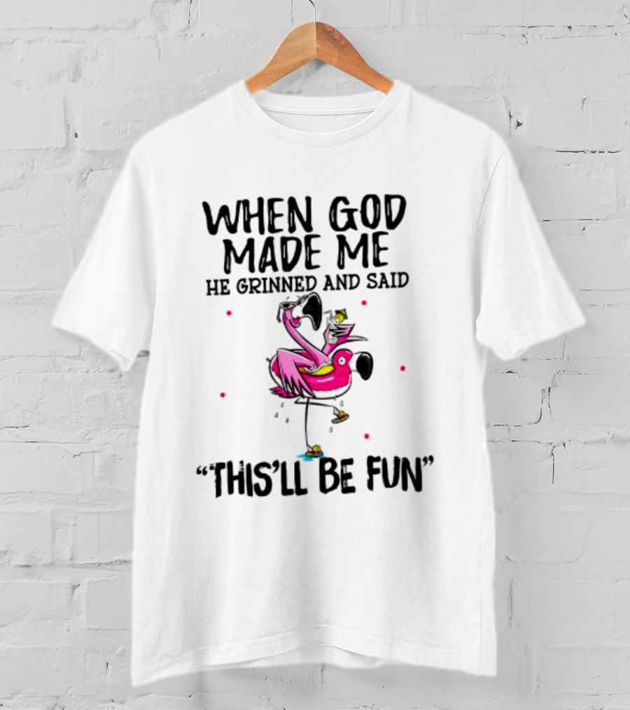 When God Made Me He Grinned And Said This'll Be Fun Flamingo T-Shirt