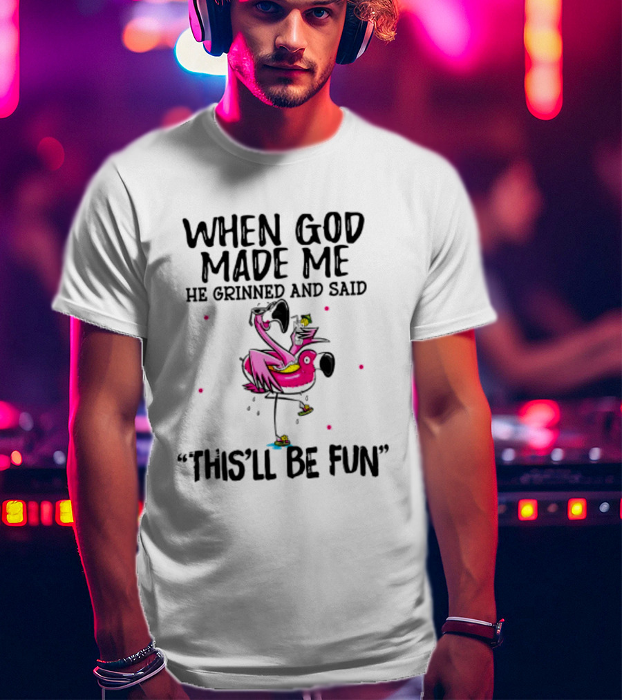 When God Made Me He Grinned And Said This'll Be Fun Flamingo T-Shirt