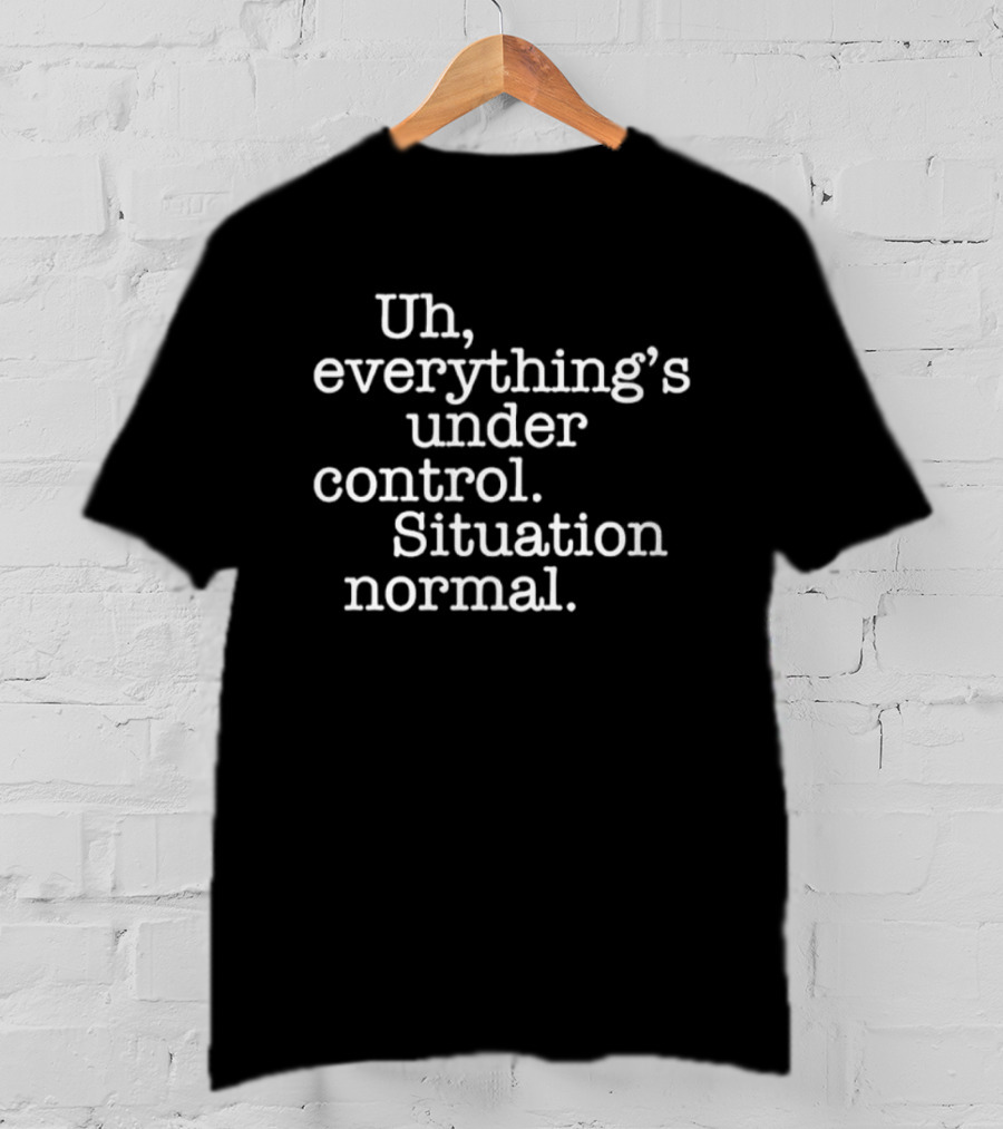 Uh Everything's Under Control Situation Normal T-Shirt