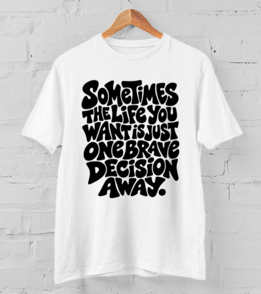 Sometimes The Life You Want Is Just One Brave Decision Away Motivational Message T-Shirt