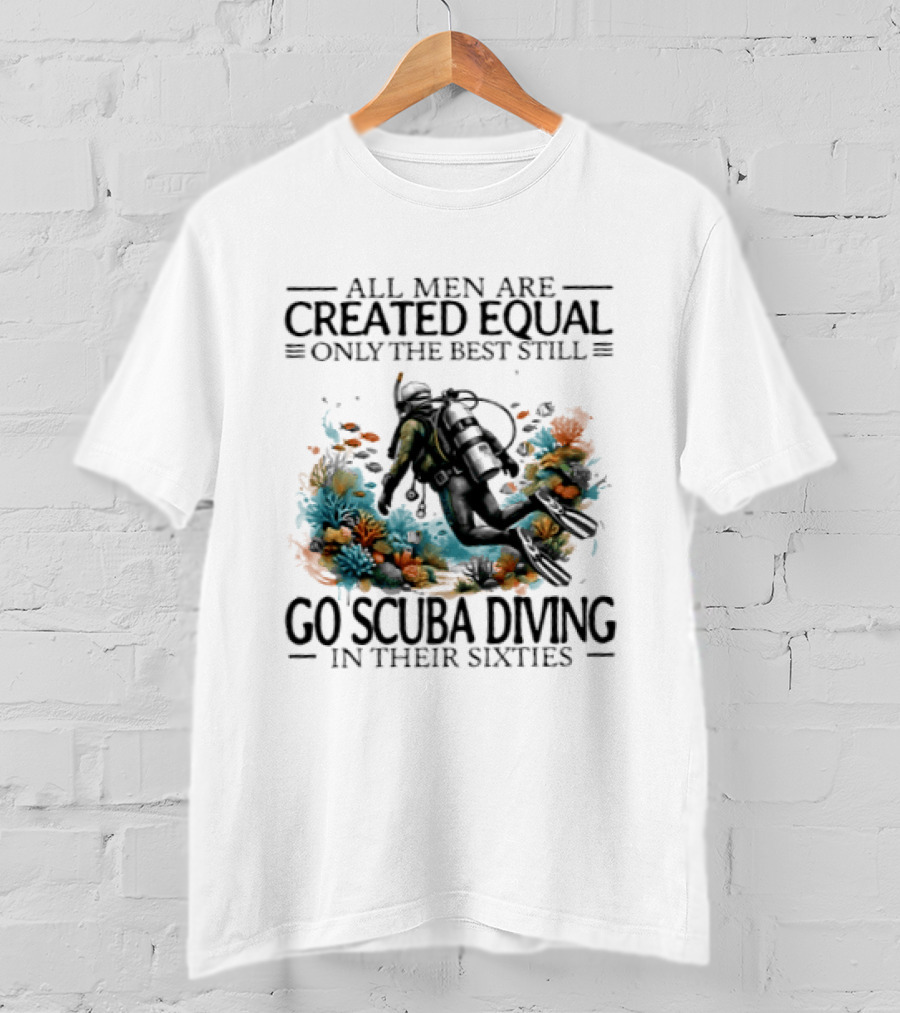 All Men Are Created Equal Only The Best Still Go Scuba Diving In Their Sixties Vintage Diver T-Shirt