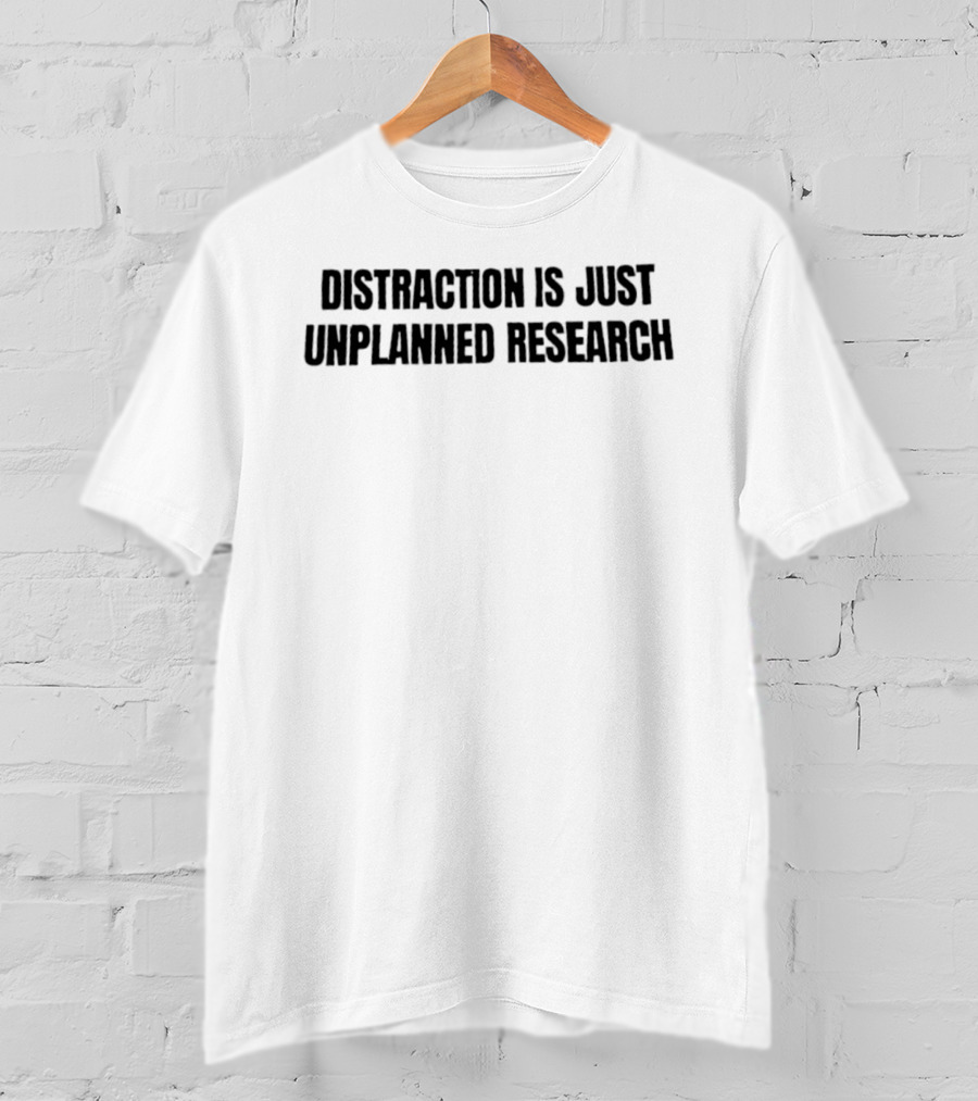 Distraction Is Just Unplanned Research T-Shirt