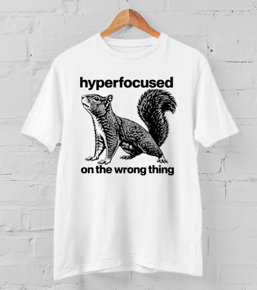 Hyperfocused On The Wrong Thing Squirrel T-Shirt