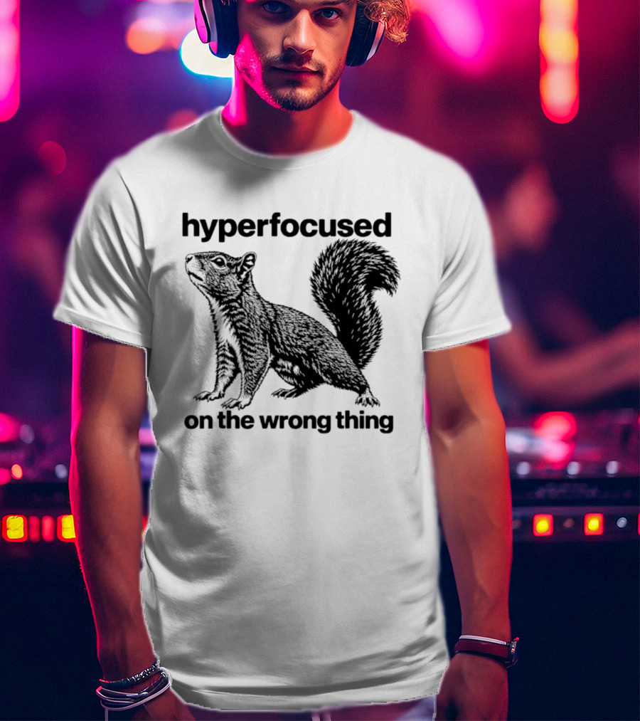 Hyperfocused On The Wrong Thing Squirrel T-Shirt