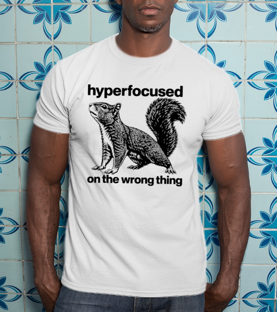 Hyperfocused On The Wrong Thing Squirrel T-Shirt