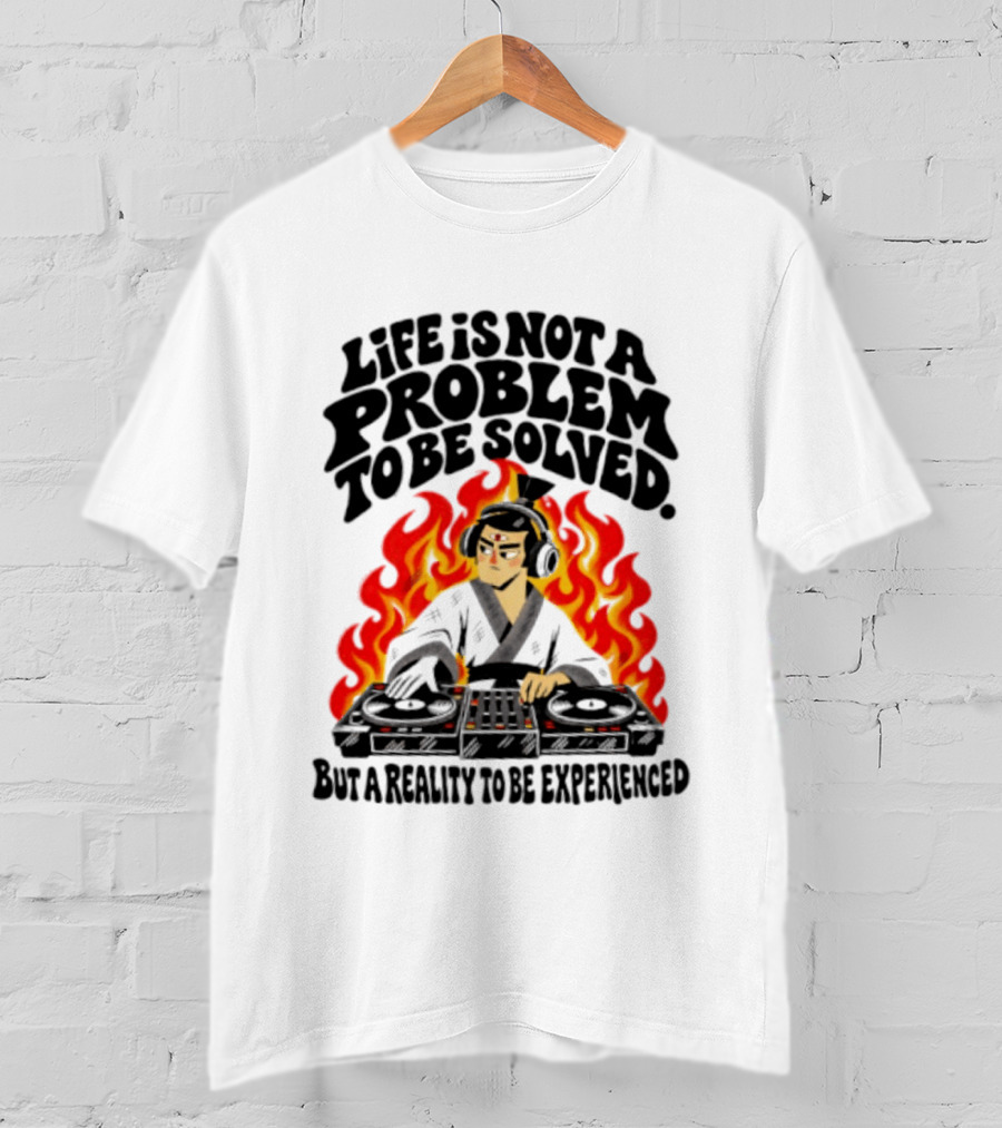 Life Is Not A Problem To Be Solved Samurai DJ Reality To Be Experienced T-Shirt