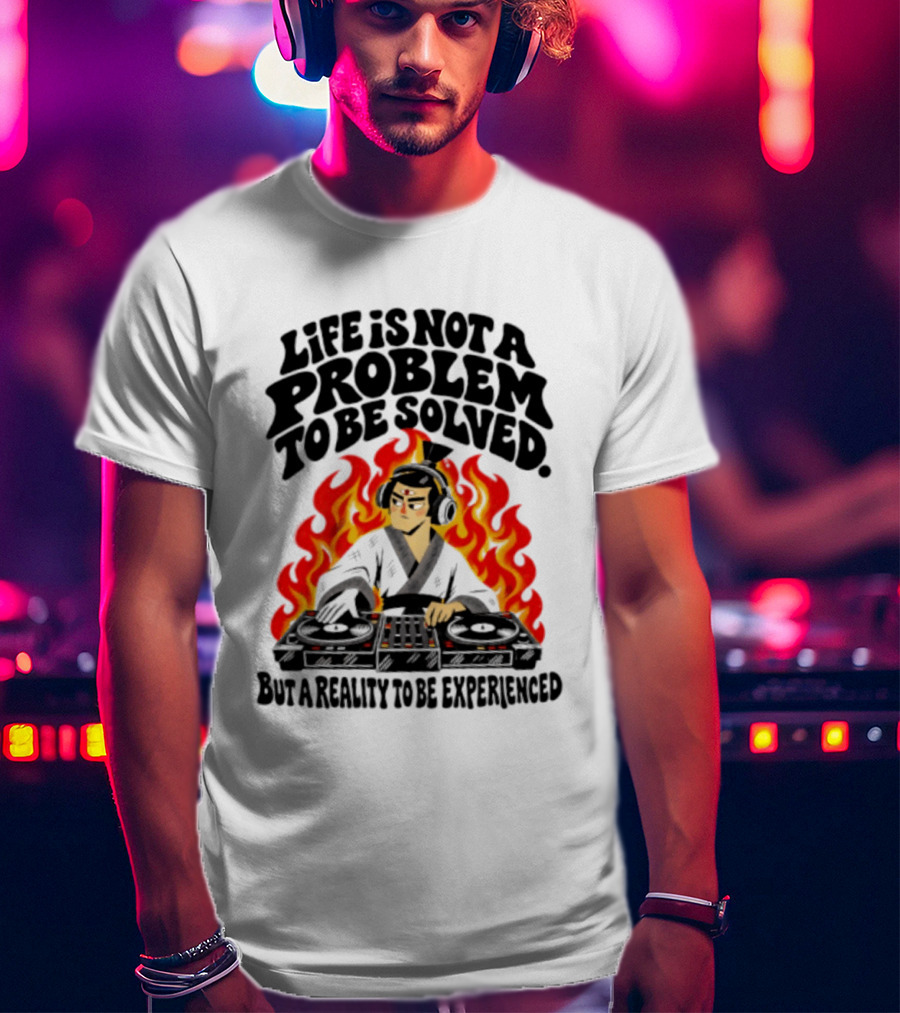 Life Is Not A Problem To Be Solved Samurai DJ Reality To Be Experienced T-Shirt