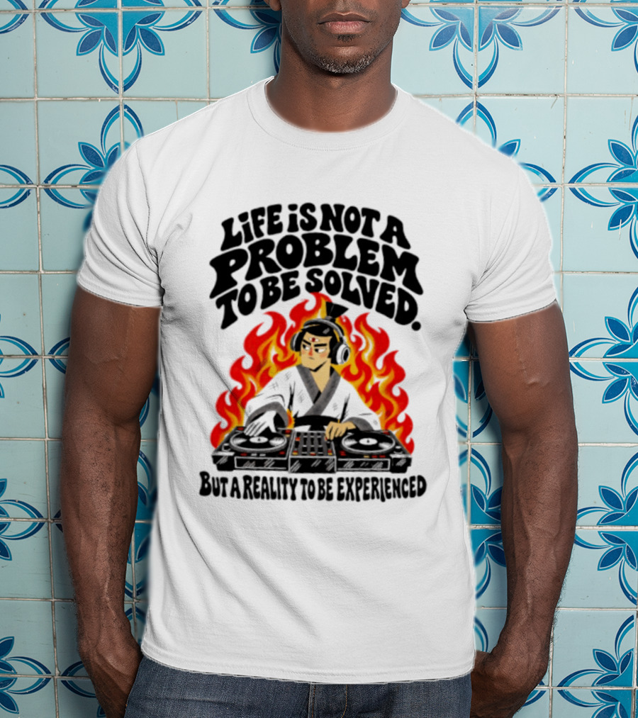 Life Is Not A Problem To Be Solved Samurai DJ Reality To Be Experienced T-Shirt