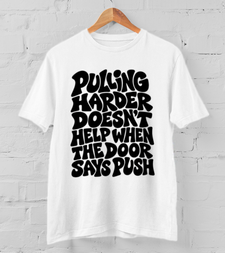 Pulling Harder Doesn't Help When The Door Says Push T-Shirt